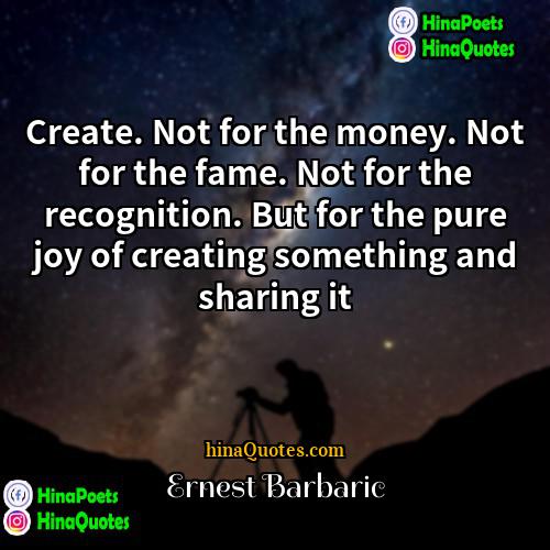 Ernest Barbaric Quotes | Create. Not for the money. Not for